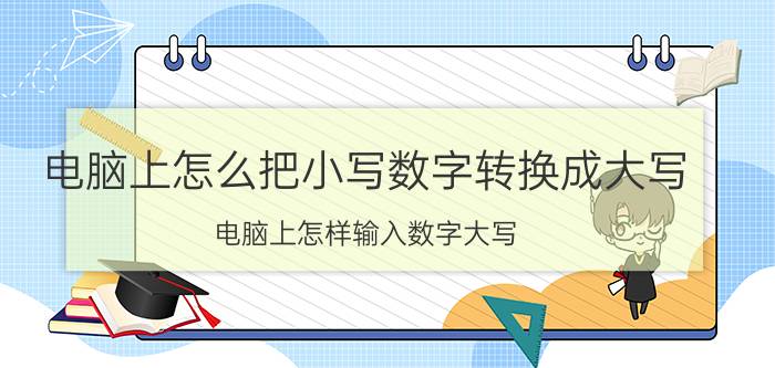 电脑上怎么把小写数字转换成大写 电脑上怎样输入数字大写？